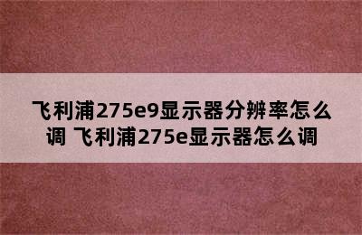 飞利浦275e9显示器分辨率怎么调 飞利浦275e显示器怎么调